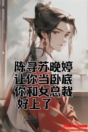 陈寻苏晚婷让你当卧底你和女总裁好上了