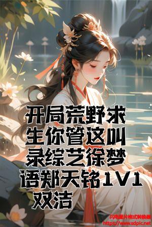 开局荒野求生你管这叫录综艺徐梦语郑天铭1V1双洁