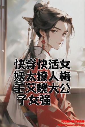 快穿快活女妖太撩人梅壬艾魏大公子女强