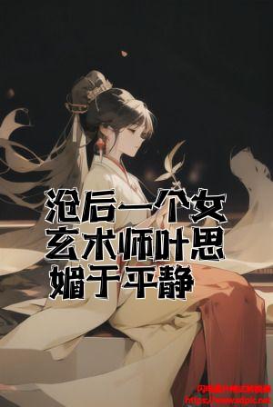 最后一个女玄术师叶思媚于平静